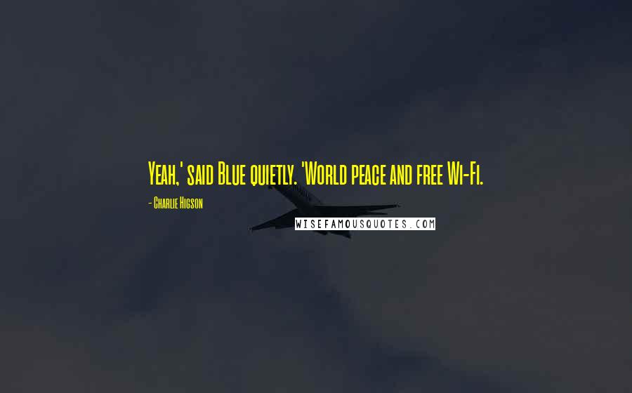 Charlie Higson Quotes: Yeah,' said Blue quietly. 'World peace and free Wi-Fi.