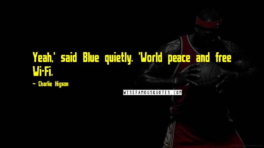 Charlie Higson Quotes: Yeah,' said Blue quietly. 'World peace and free Wi-Fi.