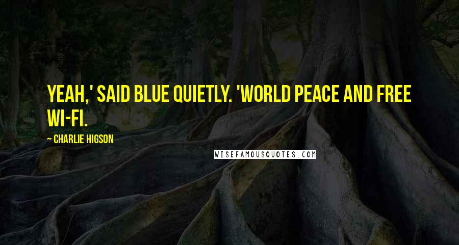 Charlie Higson Quotes: Yeah,' said Blue quietly. 'World peace and free Wi-Fi.