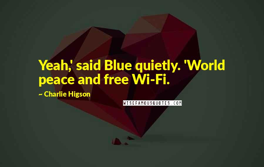 Charlie Higson Quotes: Yeah,' said Blue quietly. 'World peace and free Wi-Fi.