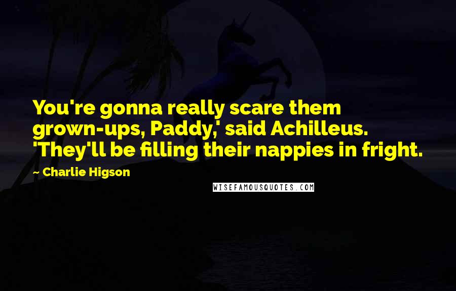 Charlie Higson Quotes: You're gonna really scare them grown-ups, Paddy,' said Achilleus. 'They'll be filling their nappies in fright.