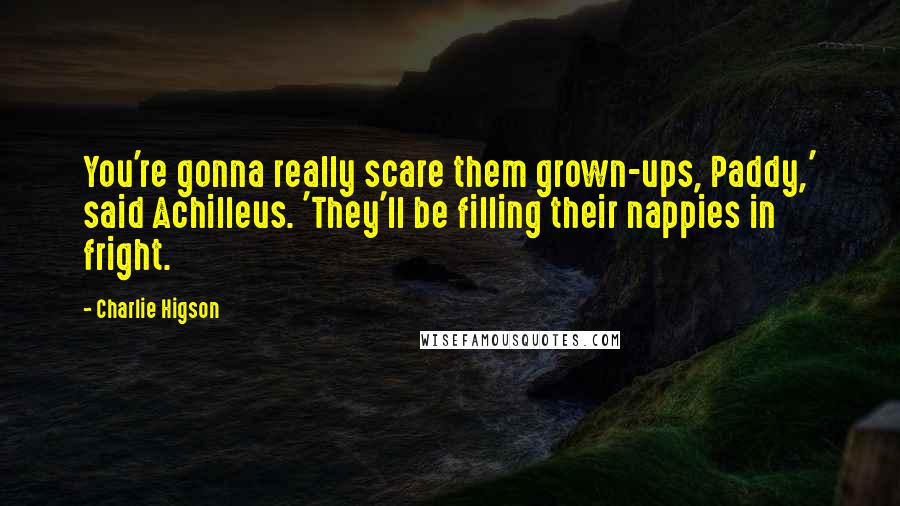 Charlie Higson Quotes: You're gonna really scare them grown-ups, Paddy,' said Achilleus. 'They'll be filling their nappies in fright.