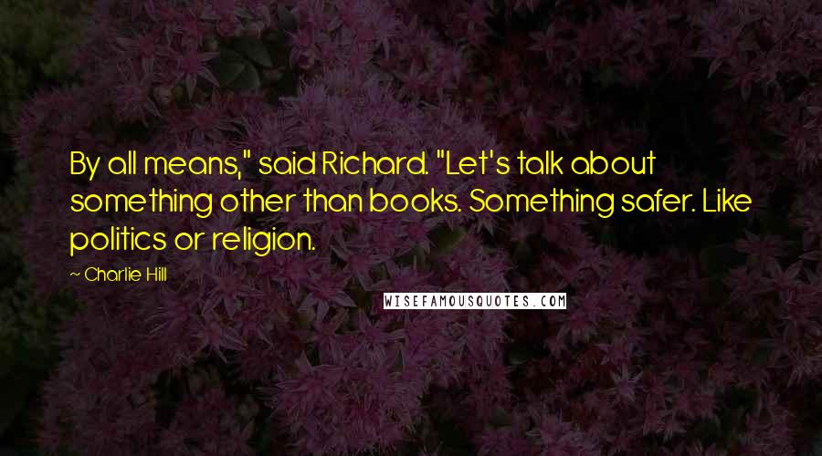 Charlie Hill Quotes: By all means," said Richard. "Let's talk about something other than books. Something safer. Like politics or religion.