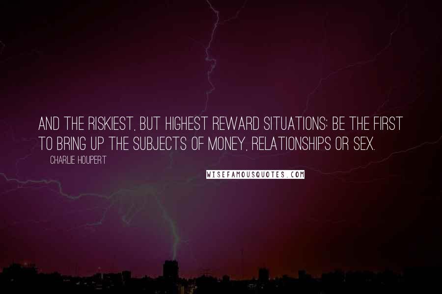Charlie Houpert Quotes: And the riskiest, but highest reward situations: be the first to bring up the subjects of money, relationships or sex.