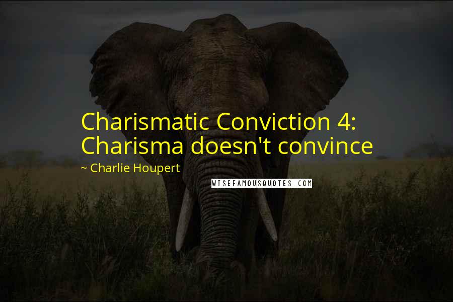 Charlie Houpert Quotes: Charismatic Conviction 4: Charisma doesn't convince