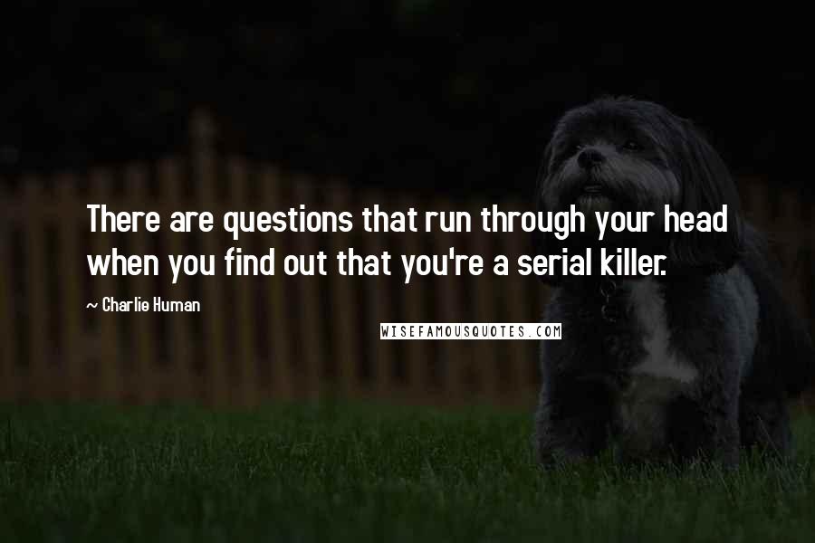Charlie Human Quotes: There are questions that run through your head when you find out that you're a serial killer.