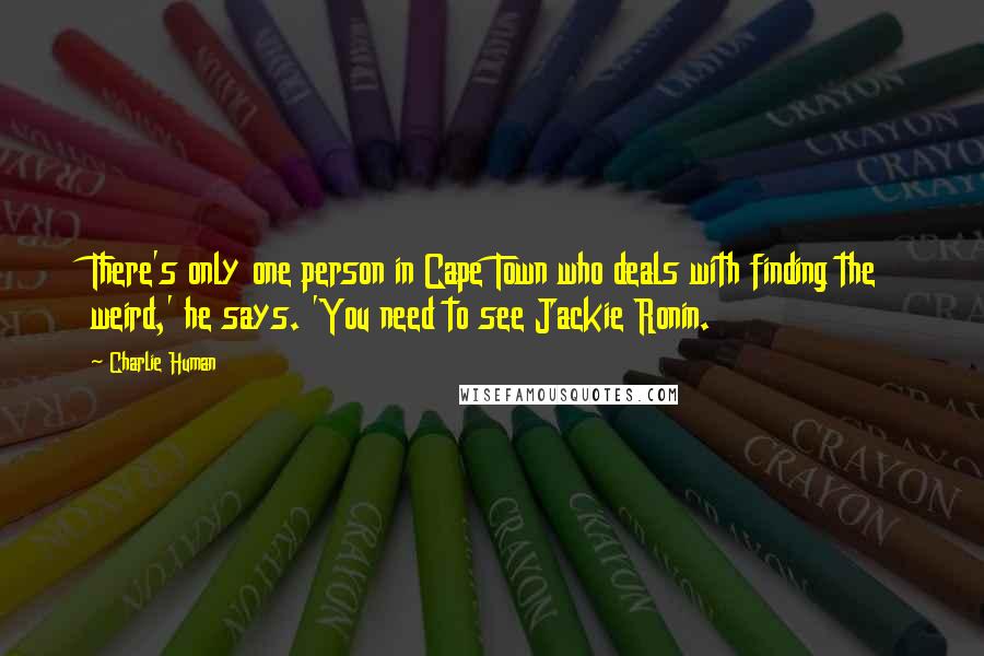 Charlie Human Quotes: There's only one person in Cape Town who deals with finding the weird,' he says. 'You need to see Jackie Ronin.