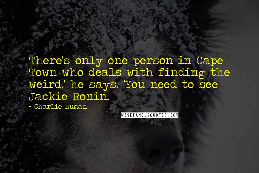 Charlie Human Quotes: There's only one person in Cape Town who deals with finding the weird,' he says. 'You need to see Jackie Ronin.