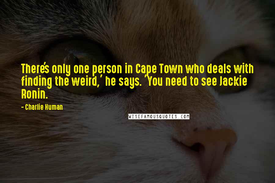 Charlie Human Quotes: There's only one person in Cape Town who deals with finding the weird,' he says. 'You need to see Jackie Ronin.