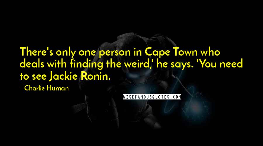 Charlie Human Quotes: There's only one person in Cape Town who deals with finding the weird,' he says. 'You need to see Jackie Ronin.