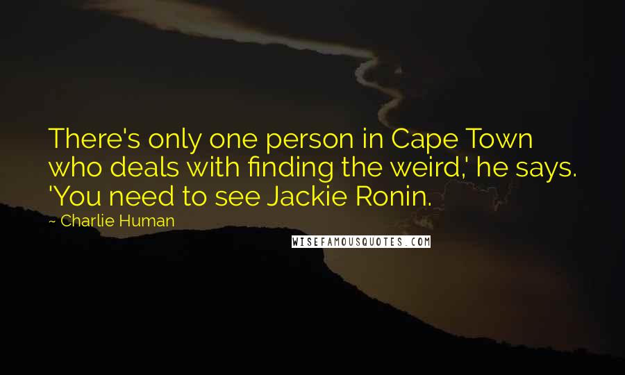 Charlie Human Quotes: There's only one person in Cape Town who deals with finding the weird,' he says. 'You need to see Jackie Ronin.