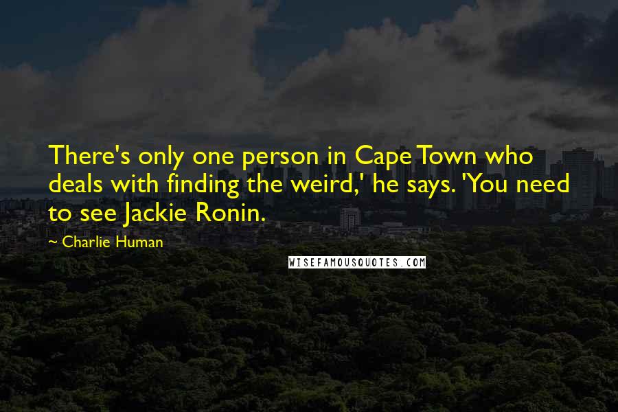 Charlie Human Quotes: There's only one person in Cape Town who deals with finding the weird,' he says. 'You need to see Jackie Ronin.