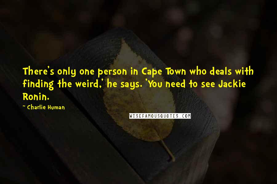 Charlie Human Quotes: There's only one person in Cape Town who deals with finding the weird,' he says. 'You need to see Jackie Ronin.