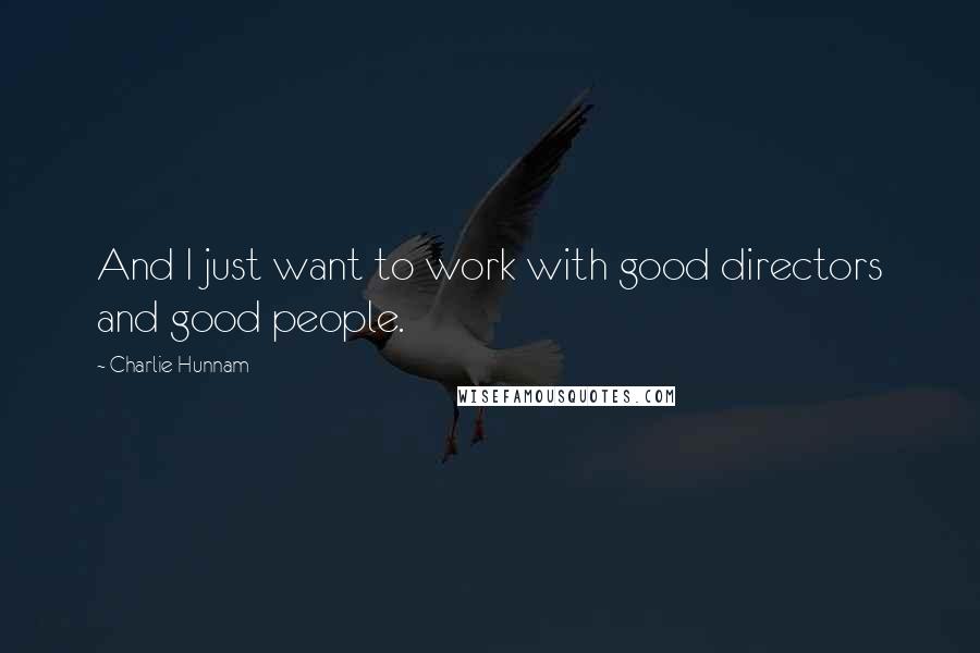 Charlie Hunnam Quotes: And I just want to work with good directors and good people.