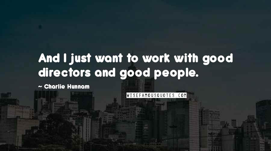 Charlie Hunnam Quotes: And I just want to work with good directors and good people.