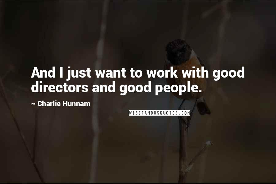 Charlie Hunnam Quotes: And I just want to work with good directors and good people.