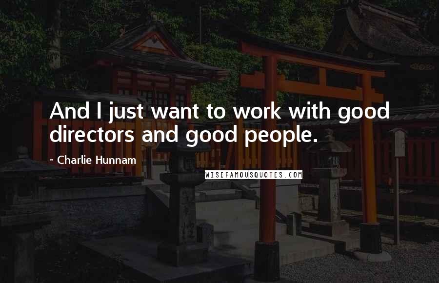 Charlie Hunnam Quotes: And I just want to work with good directors and good people.