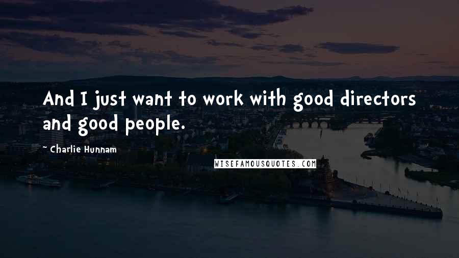 Charlie Hunnam Quotes: And I just want to work with good directors and good people.