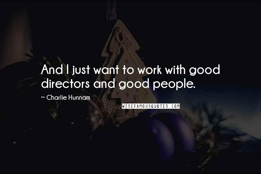 Charlie Hunnam Quotes: And I just want to work with good directors and good people.