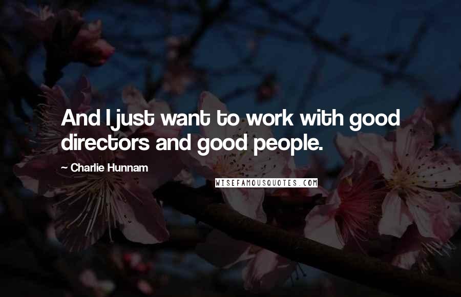 Charlie Hunnam Quotes: And I just want to work with good directors and good people.