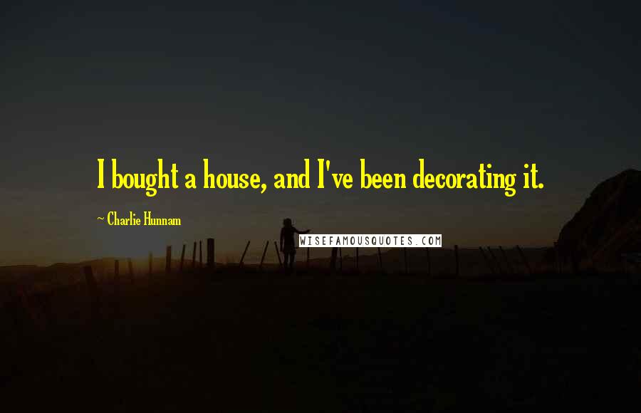 Charlie Hunnam Quotes: I bought a house, and I've been decorating it.