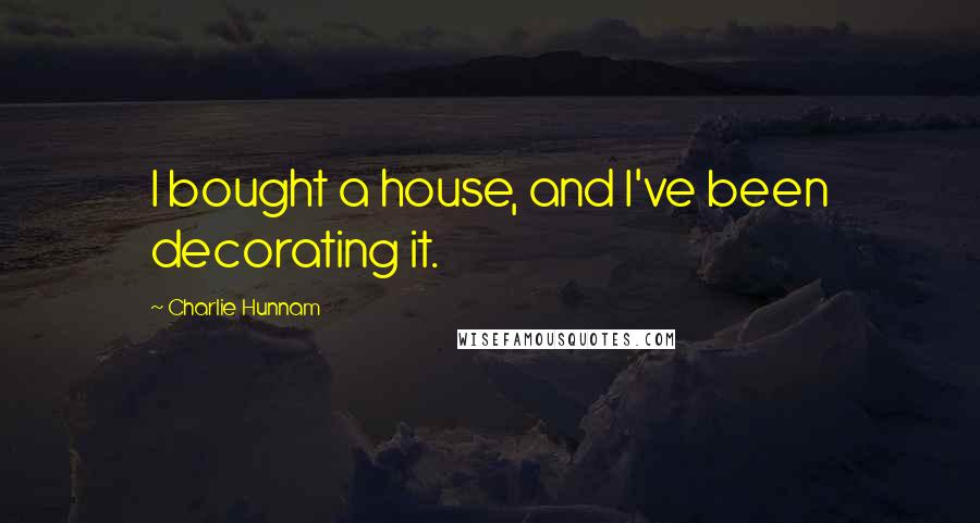 Charlie Hunnam Quotes: I bought a house, and I've been decorating it.