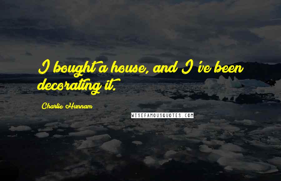 Charlie Hunnam Quotes: I bought a house, and I've been decorating it.