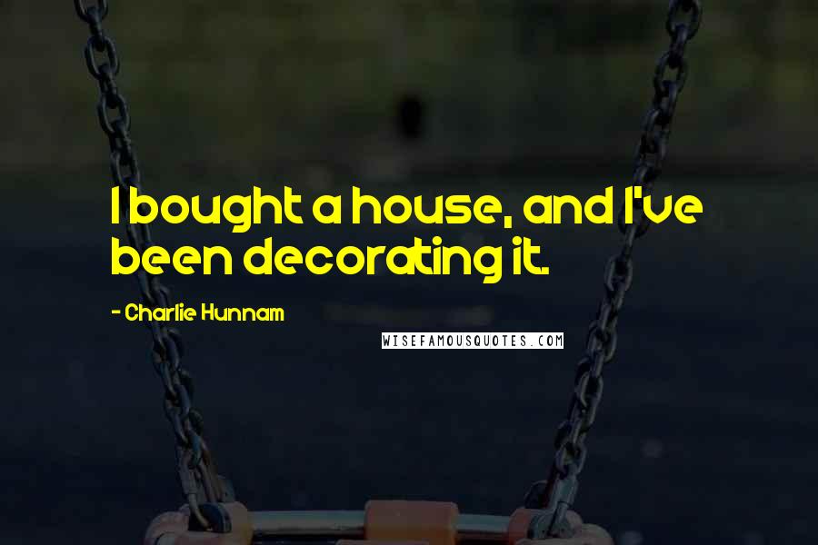 Charlie Hunnam Quotes: I bought a house, and I've been decorating it.