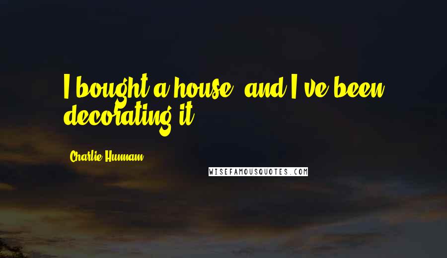 Charlie Hunnam Quotes: I bought a house, and I've been decorating it.