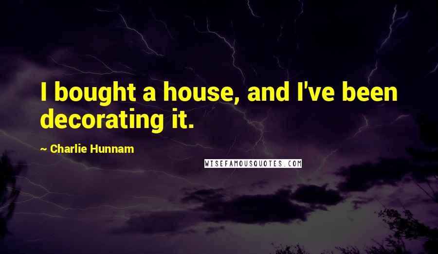 Charlie Hunnam Quotes: I bought a house, and I've been decorating it.