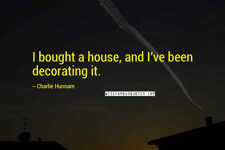 Charlie Hunnam Quotes: I bought a house, and I've been decorating it.