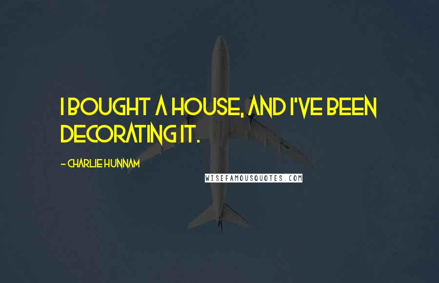 Charlie Hunnam Quotes: I bought a house, and I've been decorating it.