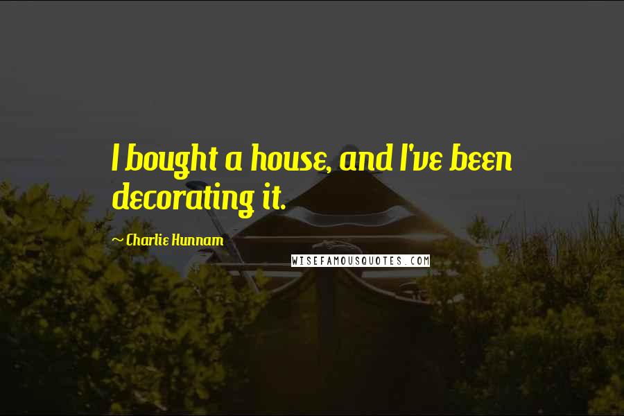 Charlie Hunnam Quotes: I bought a house, and I've been decorating it.