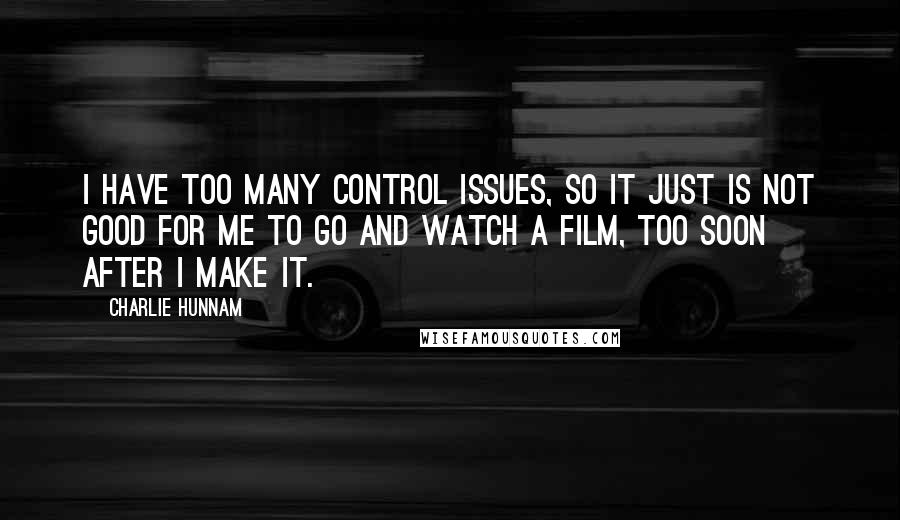 Charlie Hunnam Quotes: I have too many control issues, so it just is not good for me to go and watch a film, too soon after I make it.