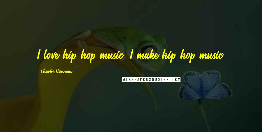 Charlie Hunnam Quotes: I love hip hop music, I make hip hop music.