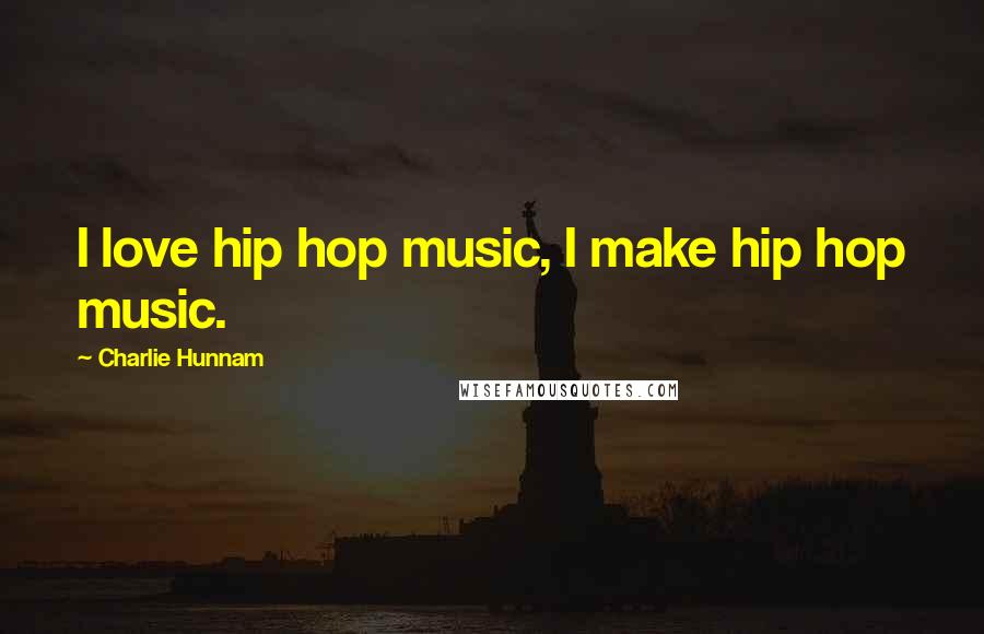 Charlie Hunnam Quotes: I love hip hop music, I make hip hop music.