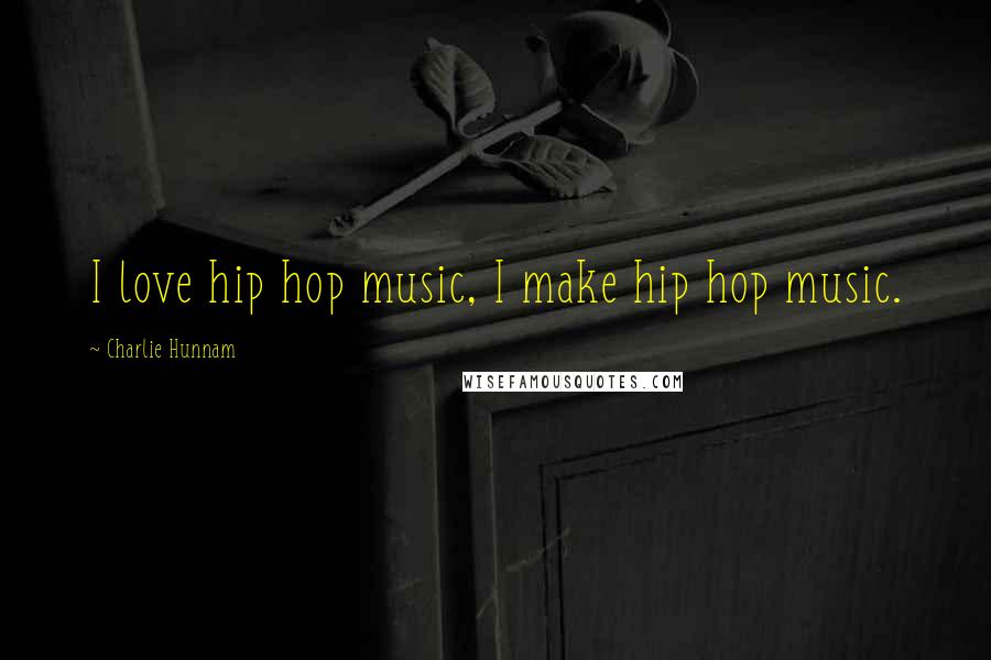 Charlie Hunnam Quotes: I love hip hop music, I make hip hop music.