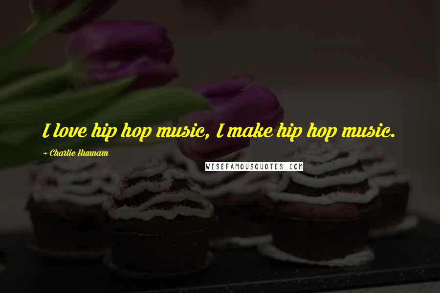 Charlie Hunnam Quotes: I love hip hop music, I make hip hop music.