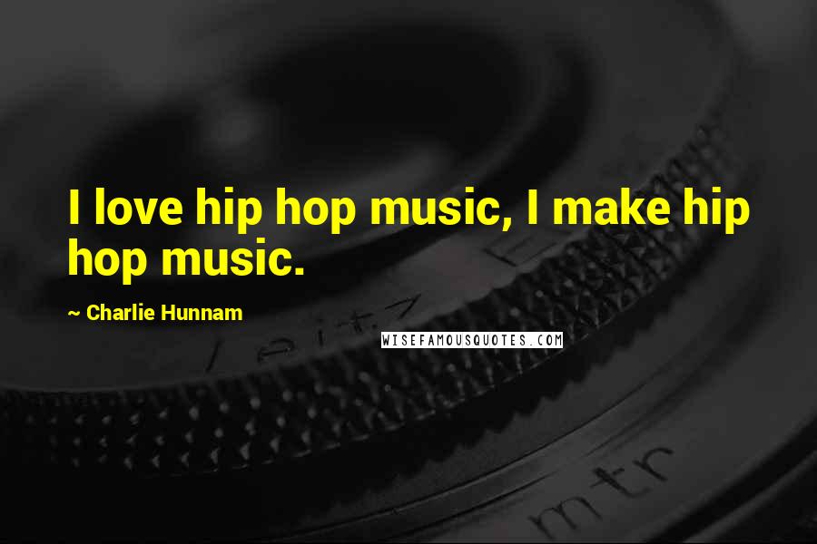 Charlie Hunnam Quotes: I love hip hop music, I make hip hop music.