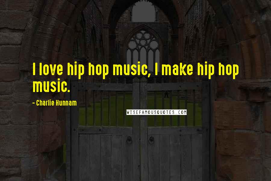 Charlie Hunnam Quotes: I love hip hop music, I make hip hop music.