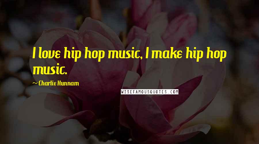 Charlie Hunnam Quotes: I love hip hop music, I make hip hop music.