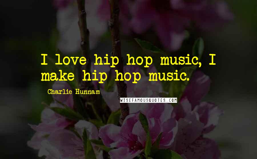 Charlie Hunnam Quotes: I love hip hop music, I make hip hop music.