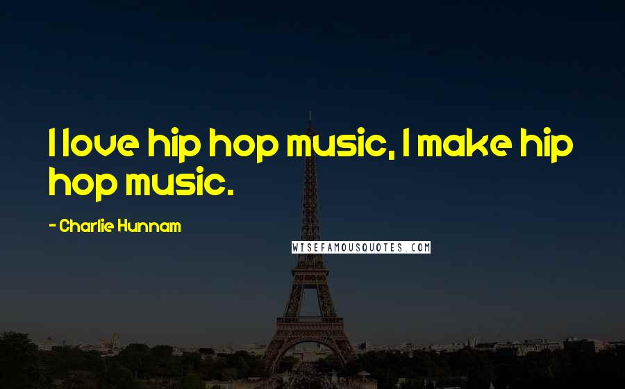 Charlie Hunnam Quotes: I love hip hop music, I make hip hop music.