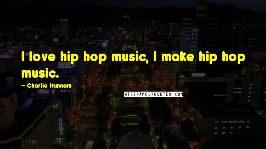 Charlie Hunnam Quotes: I love hip hop music, I make hip hop music.