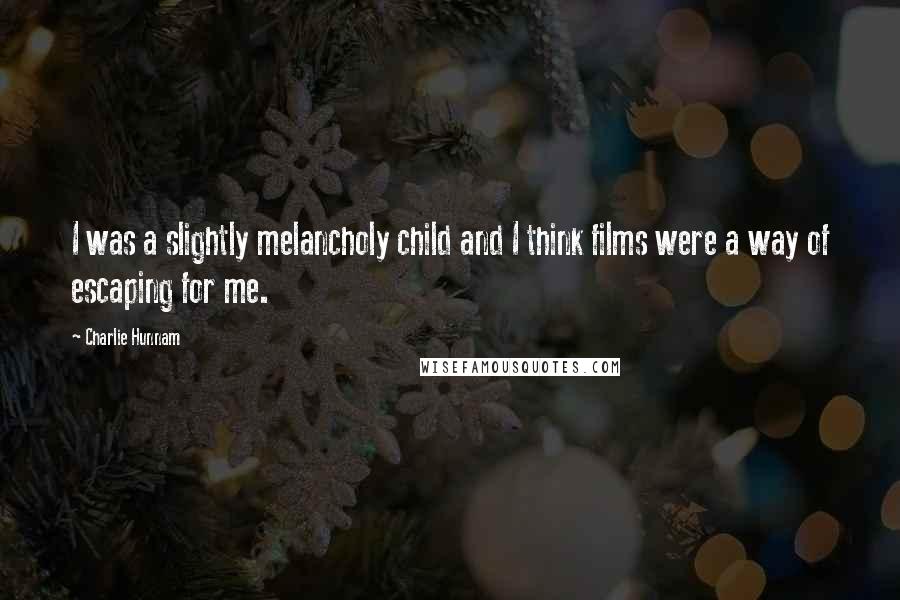 Charlie Hunnam Quotes: I was a slightly melancholy child and I think films were a way of escaping for me.