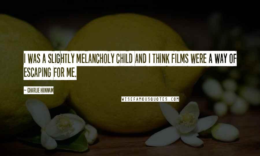 Charlie Hunnam Quotes: I was a slightly melancholy child and I think films were a way of escaping for me.