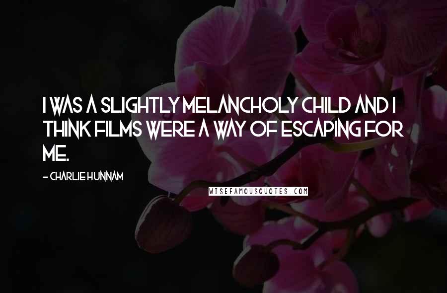 Charlie Hunnam Quotes: I was a slightly melancholy child and I think films were a way of escaping for me.