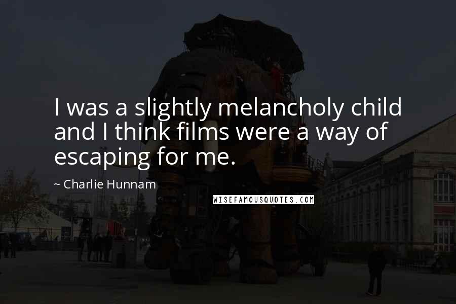 Charlie Hunnam Quotes: I was a slightly melancholy child and I think films were a way of escaping for me.