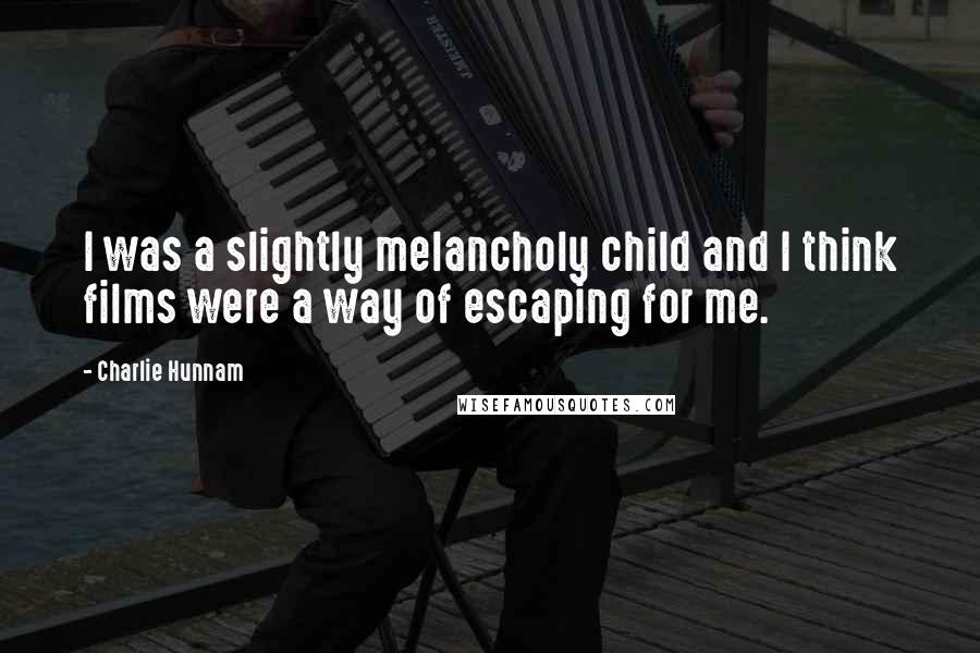 Charlie Hunnam Quotes: I was a slightly melancholy child and I think films were a way of escaping for me.