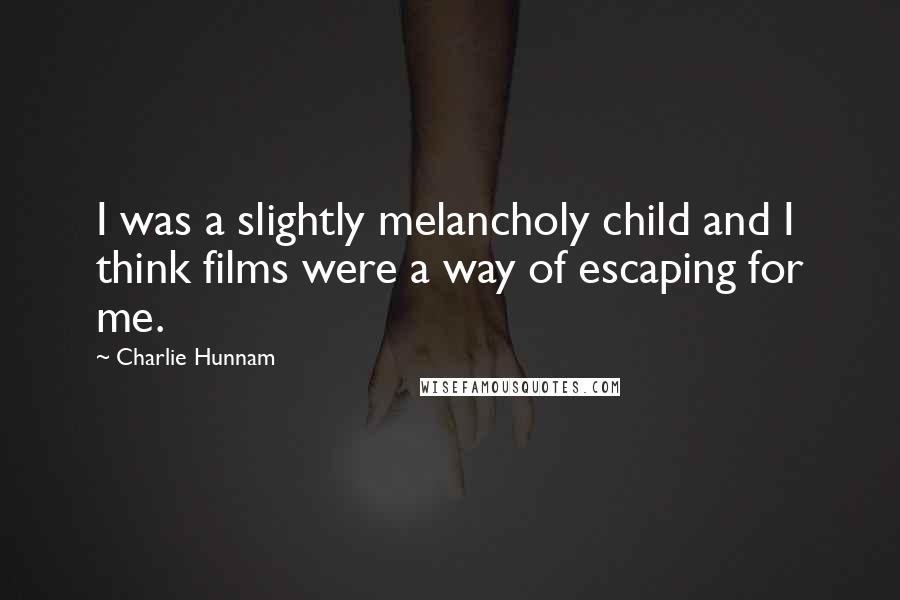 Charlie Hunnam Quotes: I was a slightly melancholy child and I think films were a way of escaping for me.